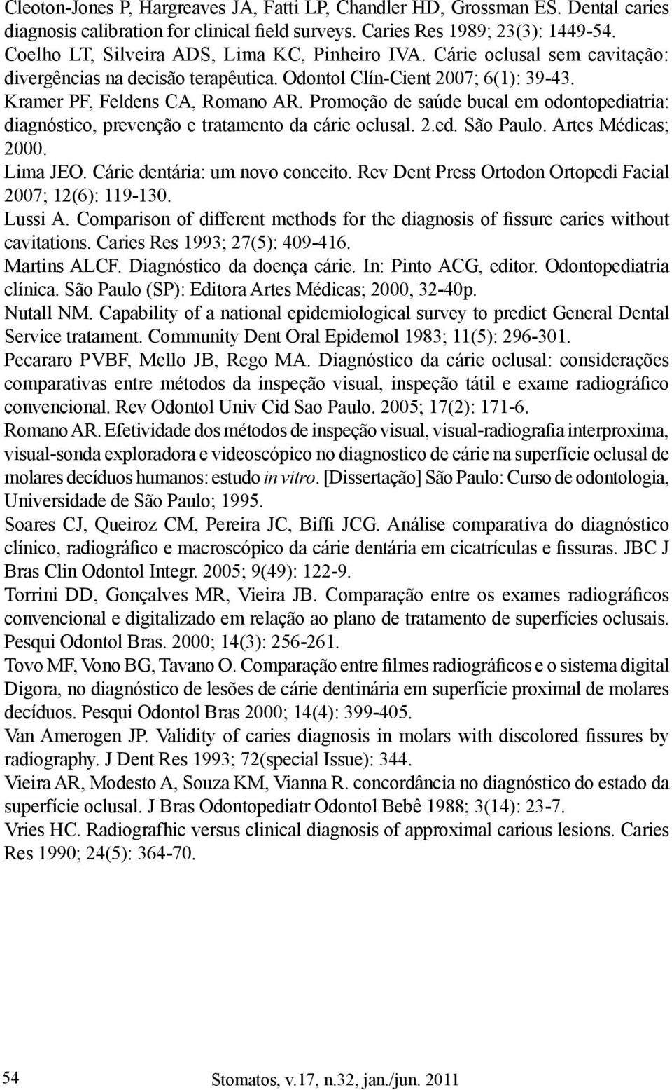 Promoção de saúde bucal em odontopediatria: diagnóstico, prevenção e tratamento da cárie oclusal. 2.ed. São Paulo. Artes Médicas;; 2000. Lima JEO. Cárie dentária: um novo conceito.