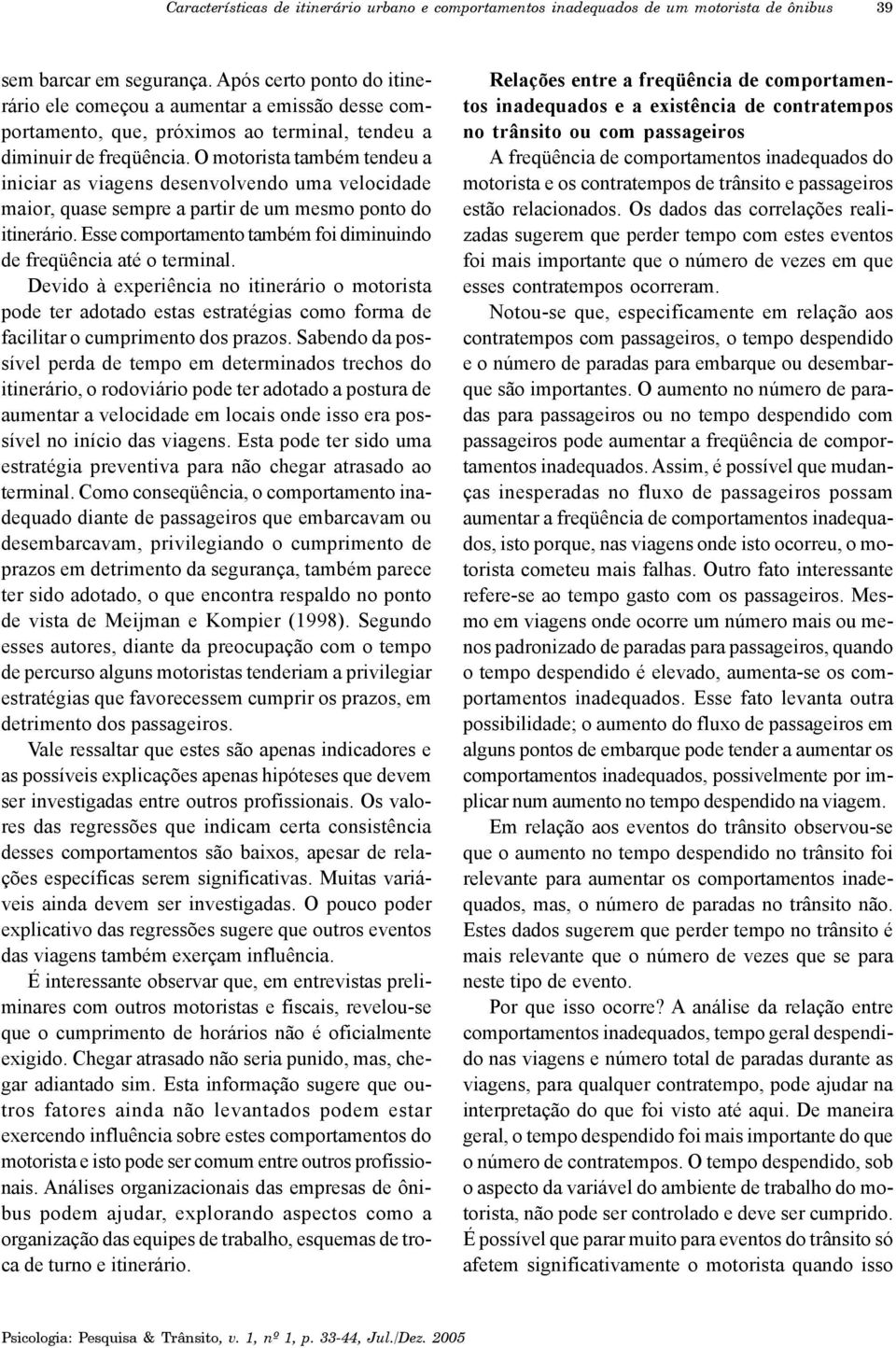 O motorista também tendeu a iniciar as viagens desenvolvendo uma velocidade maior, quase sempre a partir de um mesmo ponto do itinerário.