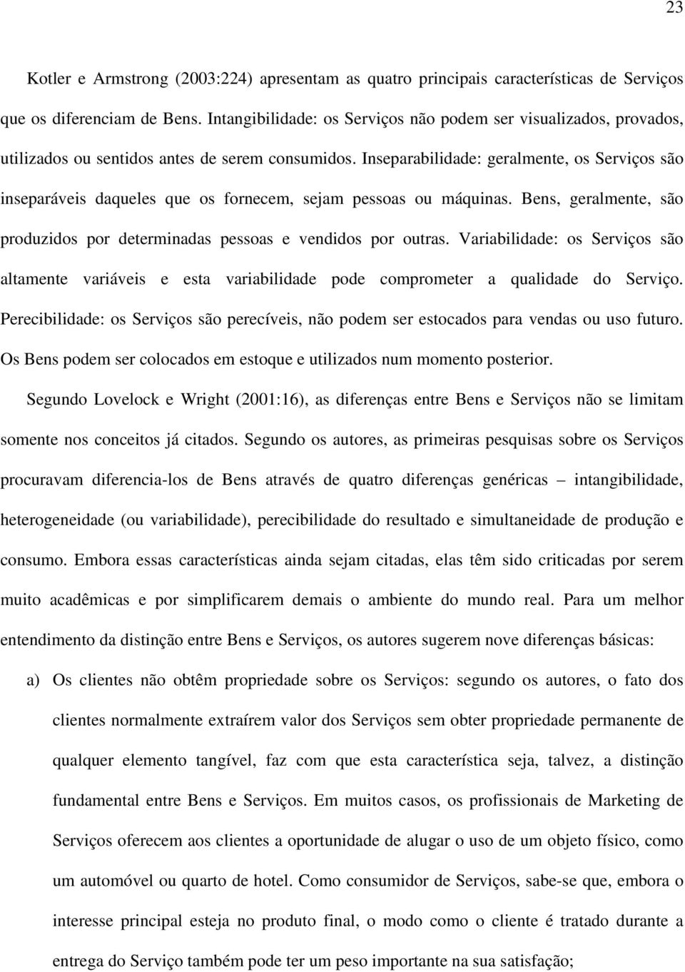 Inseparabilidade: geralmente, os Serviços são inseparáveis daqueles que os fornecem, sejam pessoas ou máquinas. Bens, geralmente, são produzidos por determinadas pessoas e vendidos por outras.