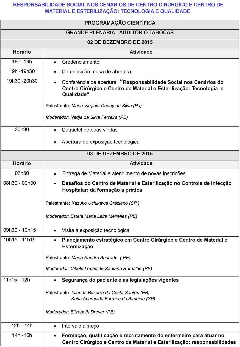 Social nos Cenários do Centro Cirúrgico e Centro de Material e Esterilização: Tecnologia e Qualidade Palestrante: Maria Virginia Godoy da Silva (RJ) Moderador: Nadja da Silva Ferreira (PE) 20h30