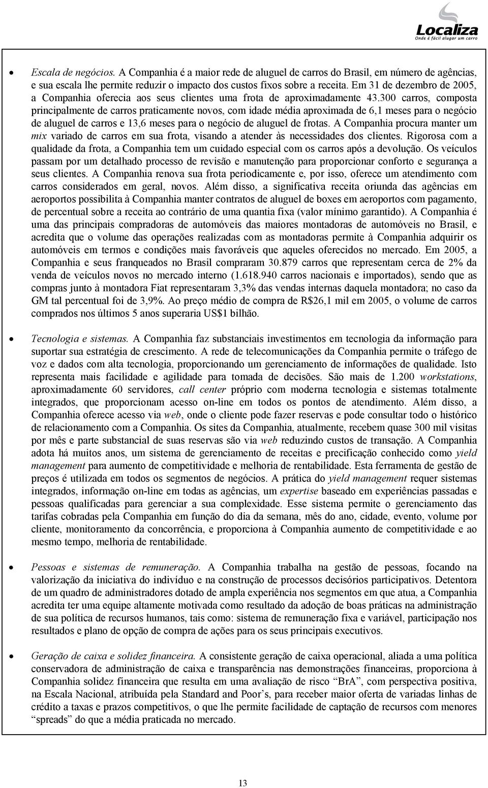 300 carros, composta principalmente de carros praticamente novos, com idade média aproximada de 6,1 meses para o negócio de aluguel de carros e 13,6 meses para o negócio de aluguel de frotas.