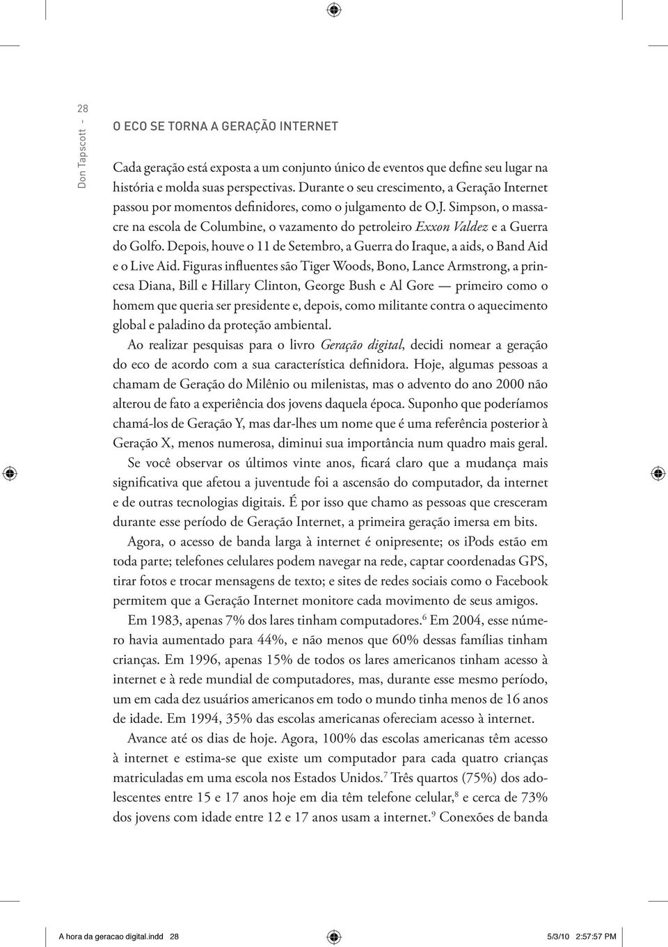 Simpson, o massacre na escola de Columbine, o vazamento do petroleiro Exxon Valdez e a Guerra do Golfo. Depois, houve o 11 de Setembro, a Guerra do Iraque, a aids, o Band Aid e o Live Aid.