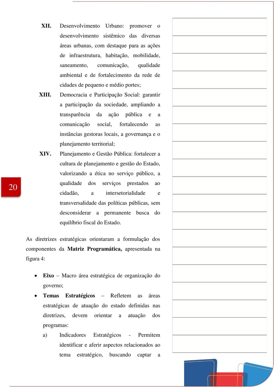 ambiental e de fortalecimento da rede de cidades de pequeno e médio portes; Democracia e Participação Social: garantir a participação da sociedade, ampliando a transparência da ação pública e a