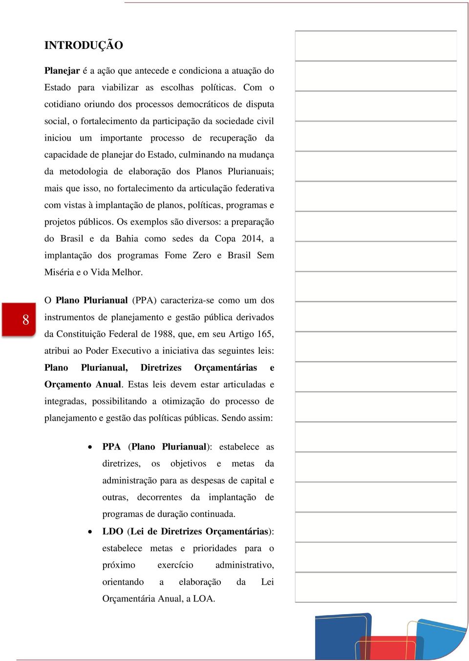 Estado, culminando na mudança da metodologia de elaboração dos Planos Plurianuais; mais que isso, no fortalecimento da articulação federativa com vistas à implantação de planos, políticas, programas