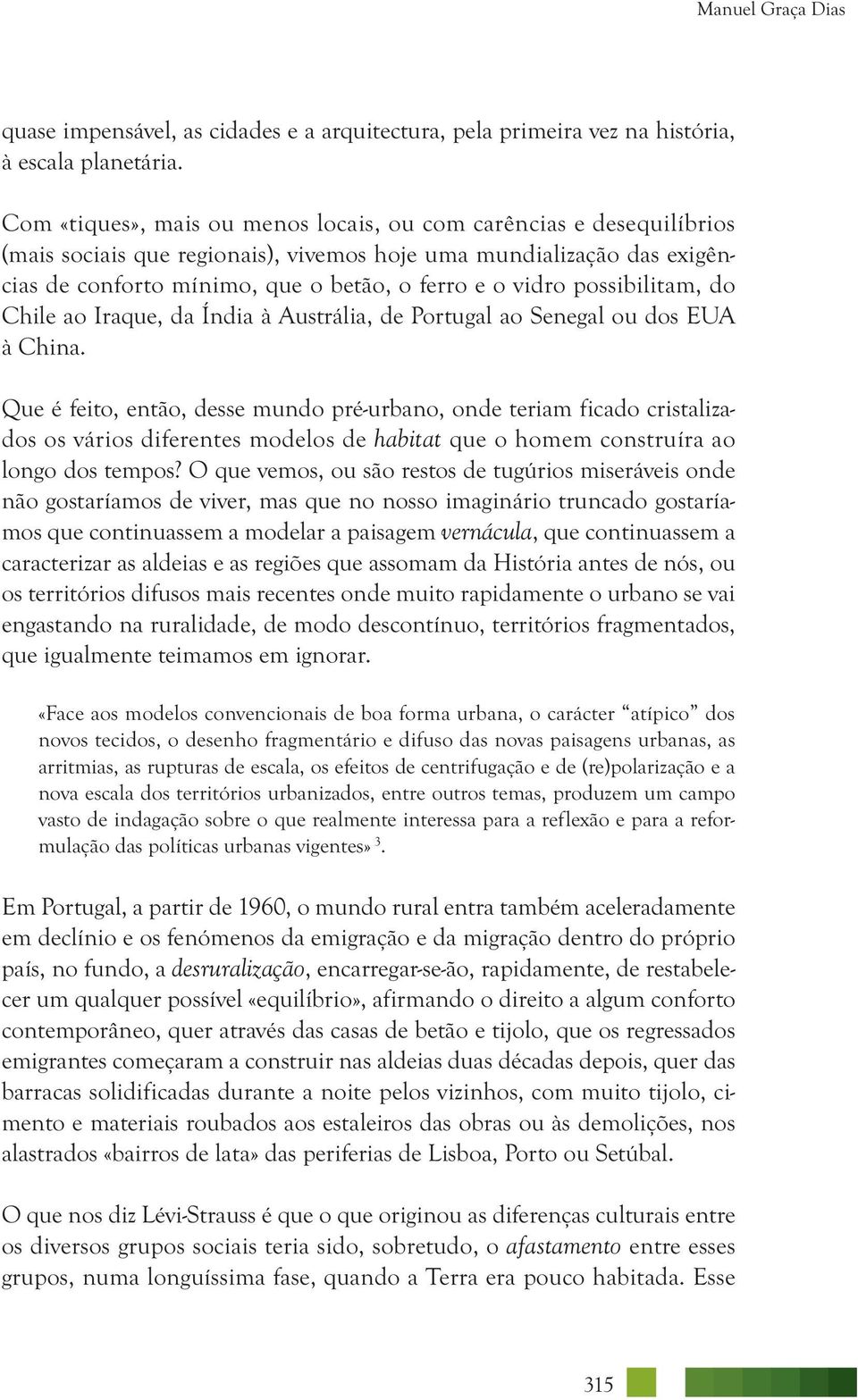 possibilitam, do Chile ao Iraque, da Índia à Austrália, de Portugal ao Senegal ou dos EUA à China.