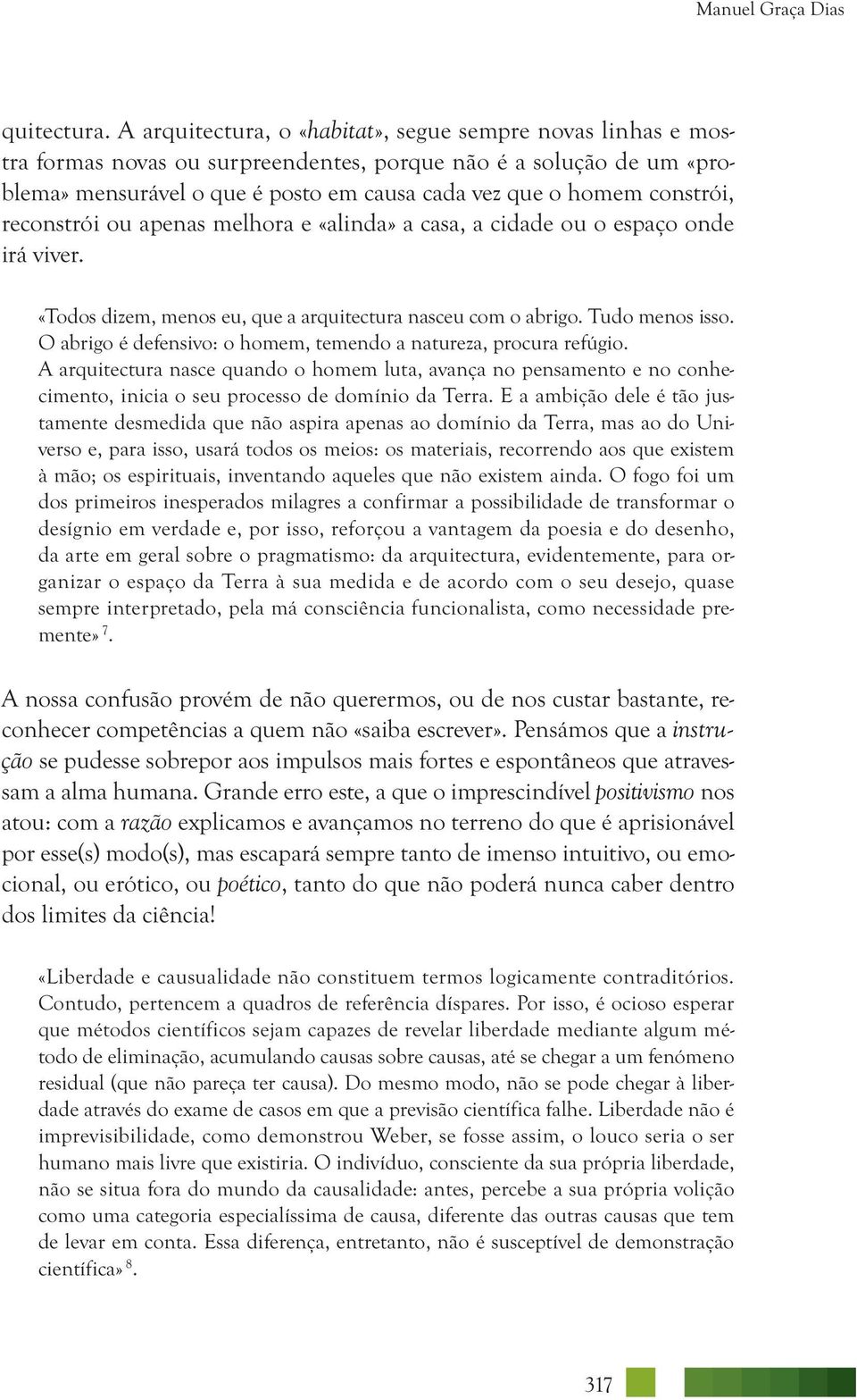 constrói, reconstrói ou apenas melhora e «alinda» a casa, a cidade ou o espaço onde irá viver. «Todos dizem, menos eu, que a arquitectura nasceu com o abrigo. Tudo menos isso.