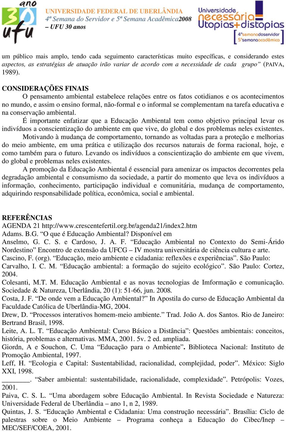 CONSIDERAÇÕES FINAIS O pensamento ambiental estabelece relações entre os fatos cotidianos e os acontecimentos no mundo, e assim o ensino formal, não-formal e o informal se complementam na tarefa