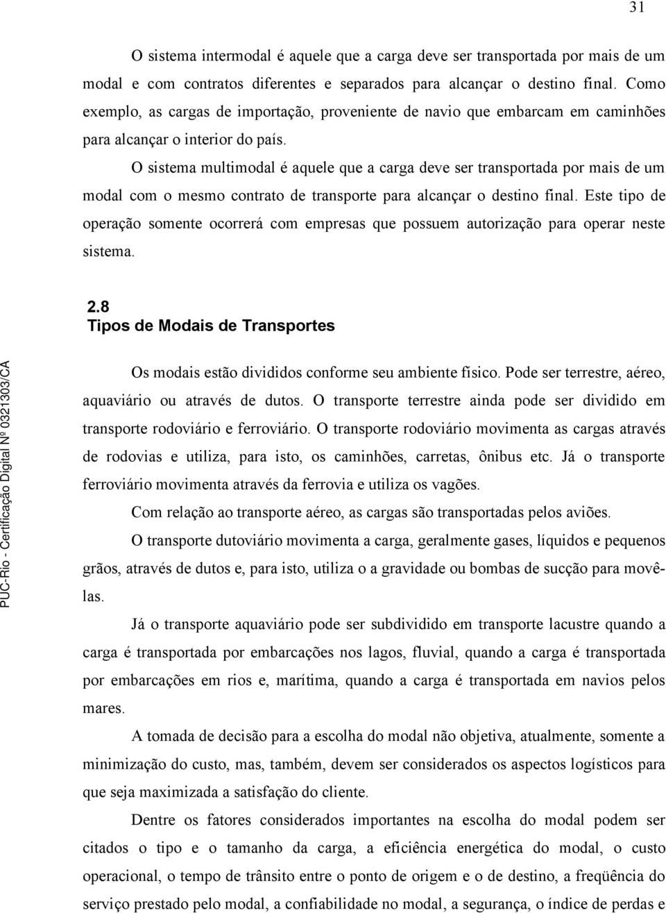 O sistema multimodal é aquele que a carga deve ser transportada por mais de um modal com o mesmo contrato de transporte para alcançar o destino final.