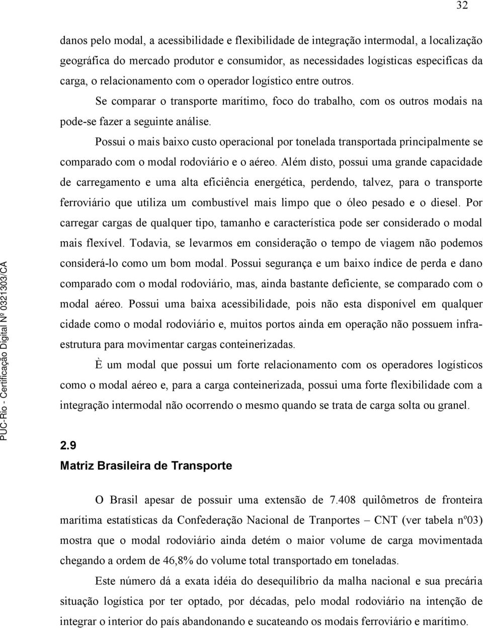 Possui o mais baixo custo operacional por tonelada transportada principalmente se comparado com o modal rodoviário e o aéreo.