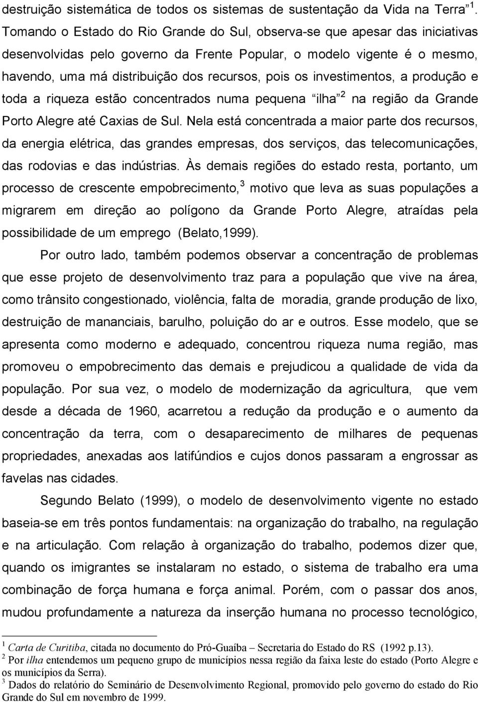 os investimentos, a produção e toda a riqueza estão concentrados numa pequena ilha 2 na região da Grande Porto Alegre até Caxias de Sul.