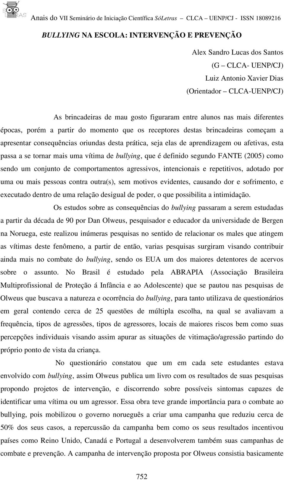 se tornar mais uma vítima de bullying, que é definido segundo FANTE (2005) como sendo um conjunto de comportamentos agressivos, intencionais e repetitivos, adotado por uma ou mais pessoas contra