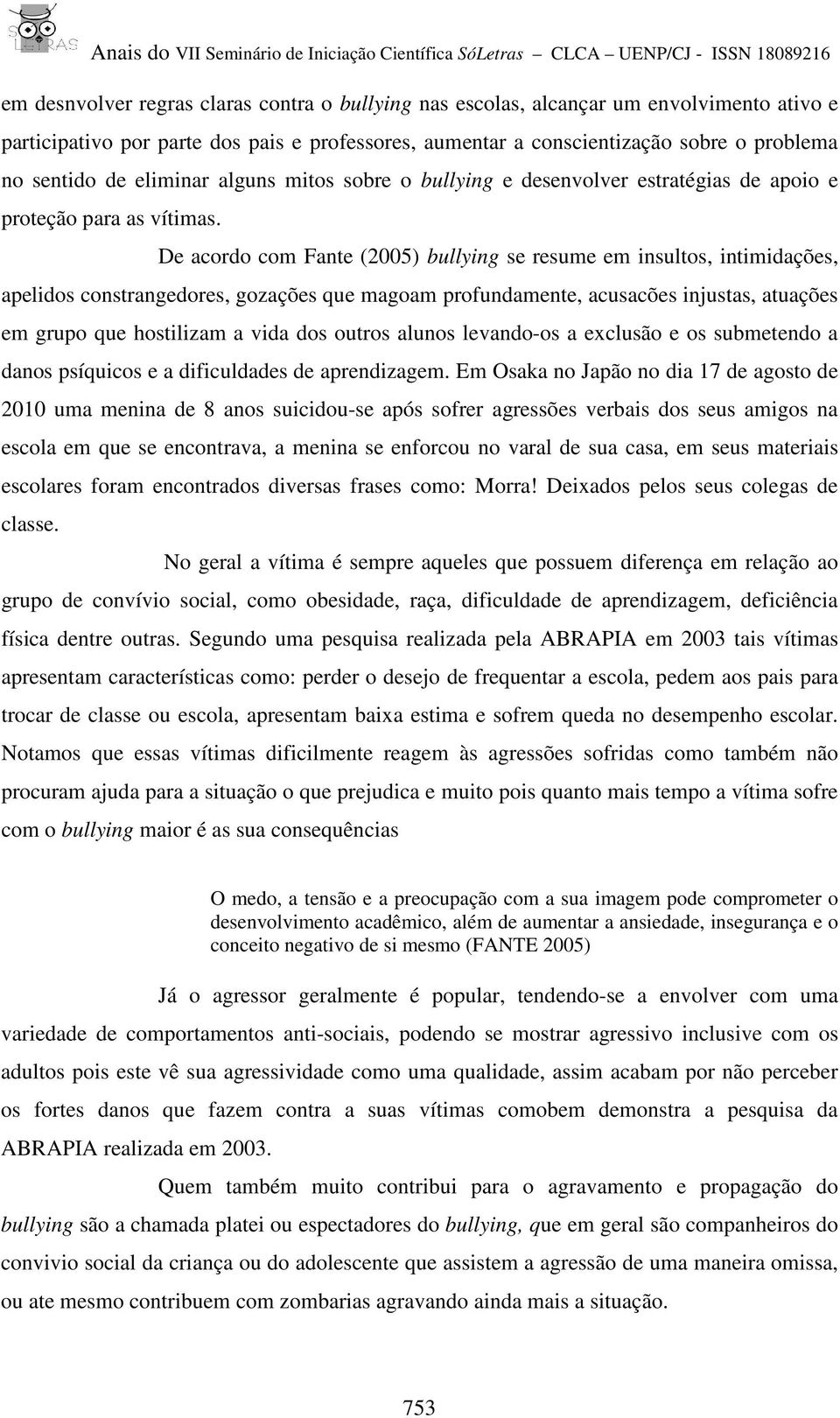 De acordo com Fante (2005) bullying se resume em insultos, intimidações, apelidos constrangedores, gozações que magoam profundamente, acusacões injustas, atuações em grupo que hostilizam a vida dos