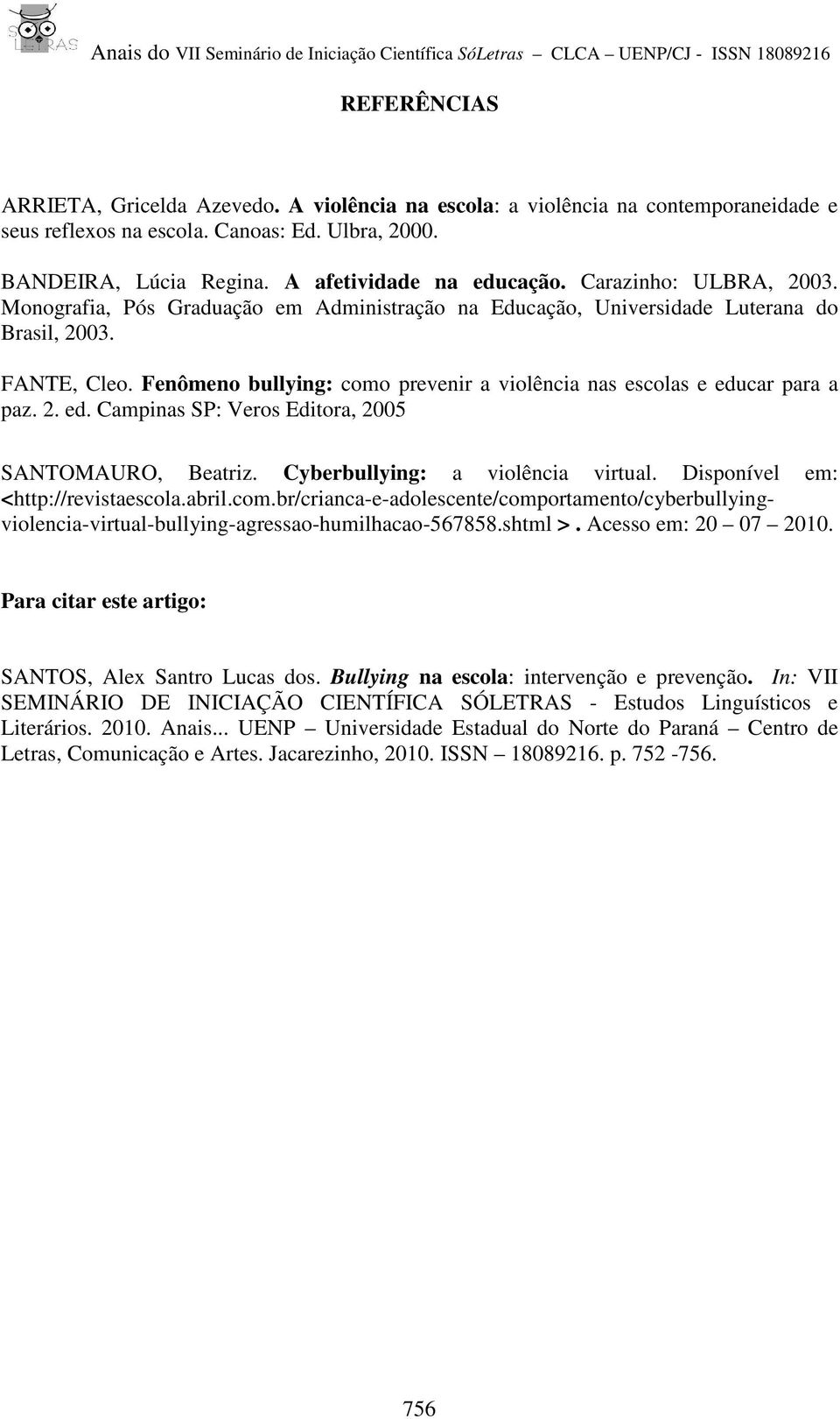 Fenômeno bullying: como prevenir a violência nas escolas e educar para a paz. 2. ed. Campinas SP: Veros Editora, 2005 SANTOMAURO, Beatriz. Cyberbullying: a violência virtual.