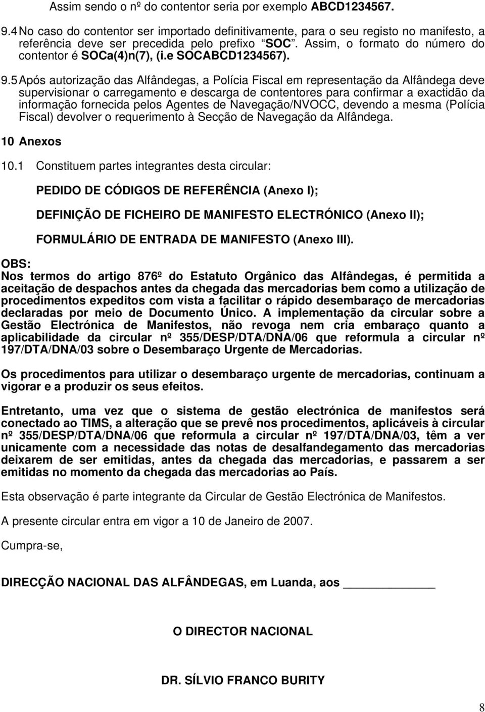 5 Após autorização das Alfândegas, a Polícia Fiscal em representação da Alfândega deve supervisionar o carregamento e descarga de contentores para confirmar a exactidão da informação fornecida pelos