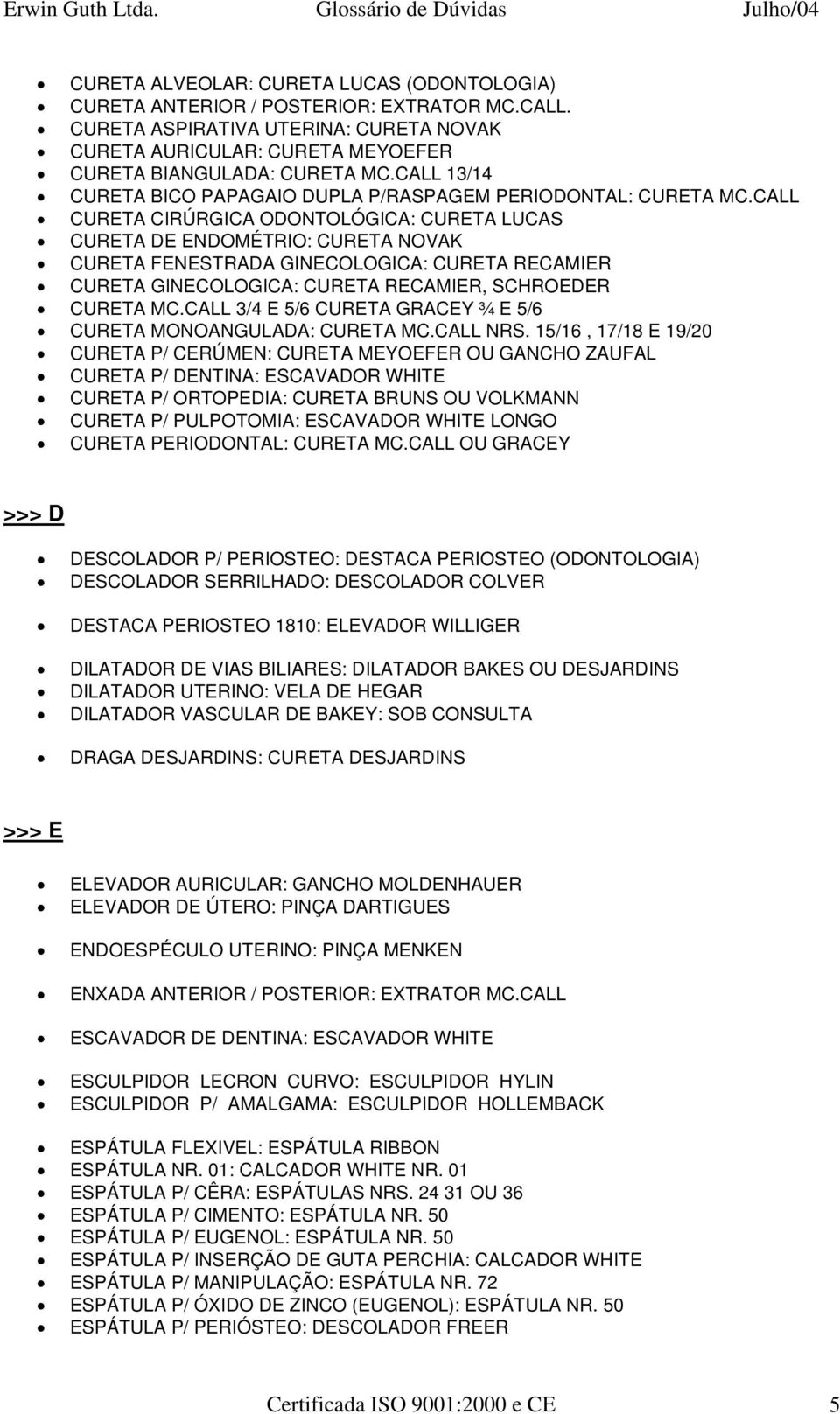 CALL CURETA CIRÚRGICA ODONTOLÓGICA: CURETA LUCAS CURETA DE ENDOMÉTRIO: CURETA NOVAK CURETA FENESTRADA GINECOLOGICA: CURETA RECAMIER CURETA GINECOLOGICA: CURETA RECAMIER, SCHROEDER CURETA MC.