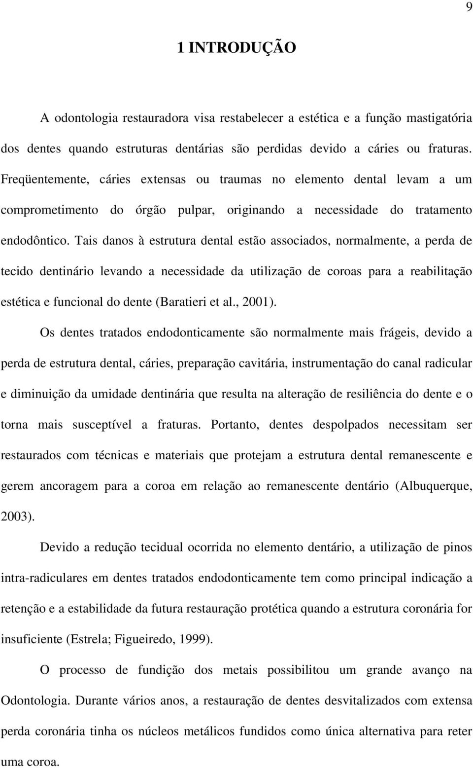 Tais danos à estrutura dental estão associados, normalmente, a perda de tecido dentinário levando a necessidade da utilização de coroas para a reabilitação estética e funcional do dente (Baratieri et