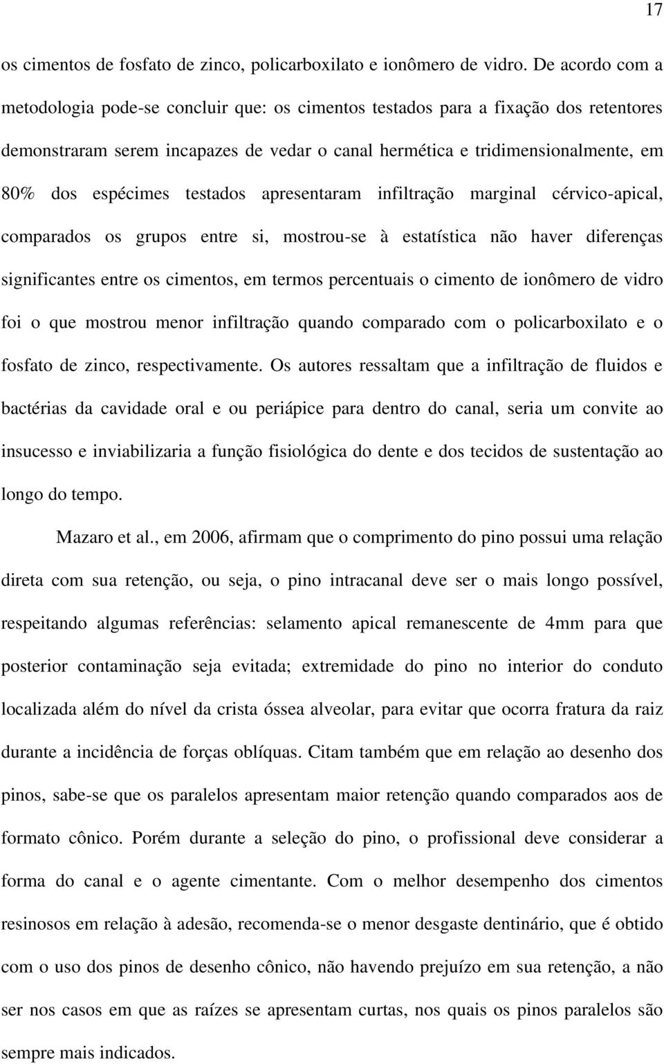 espécimes testados apresentaram infiltração marginal cérvico-apical, comparados os grupos entre si, mostrou-se à estatística não haver diferenças significantes entre os cimentos, em termos