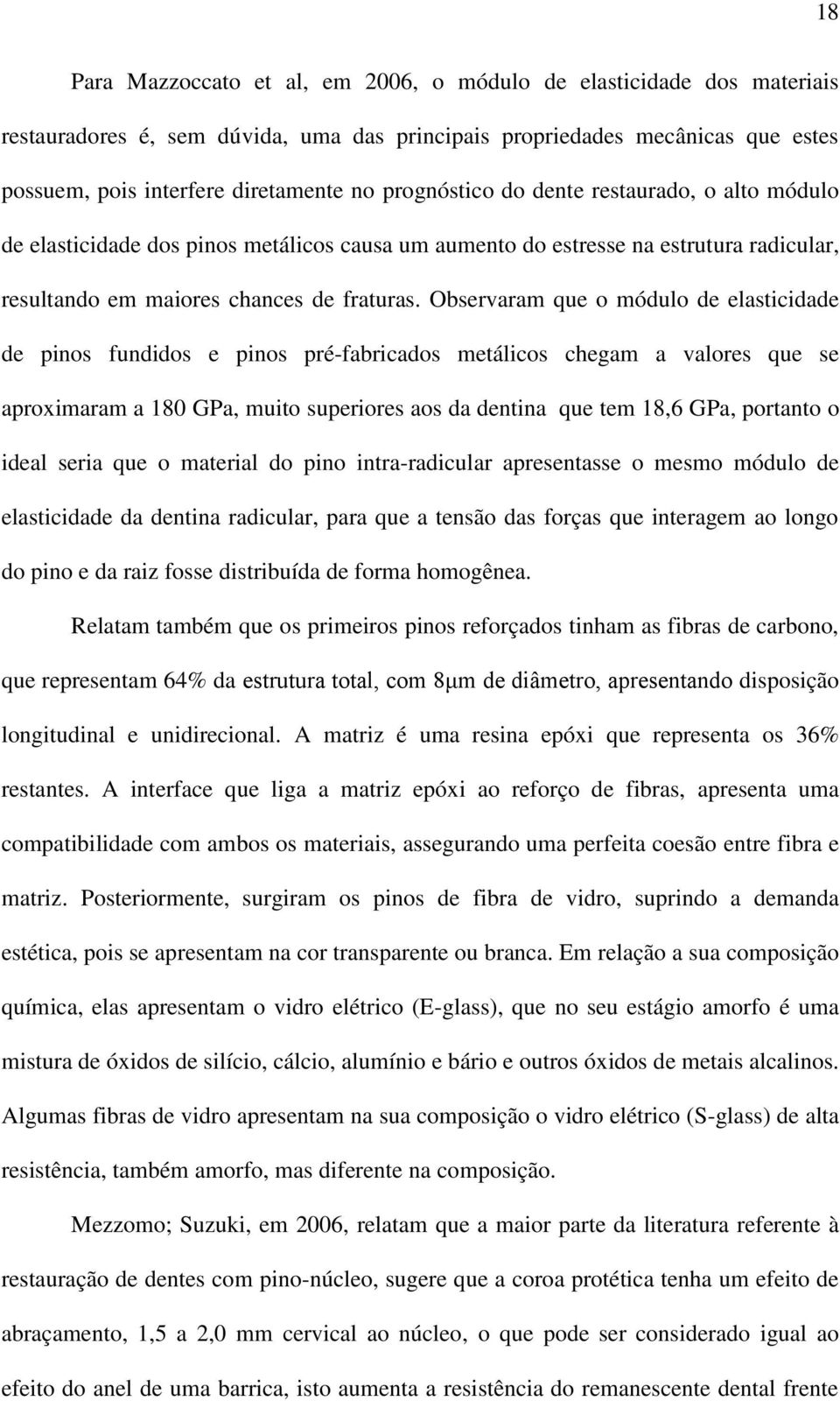 Observaram que o módulo de elasticidade de pinos fundidos e pinos pré-fabricados metálicos chegam a valores que se aproximaram a 180 GPa, muito superiores aos da dentina que tem 18,6 GPa, portanto o