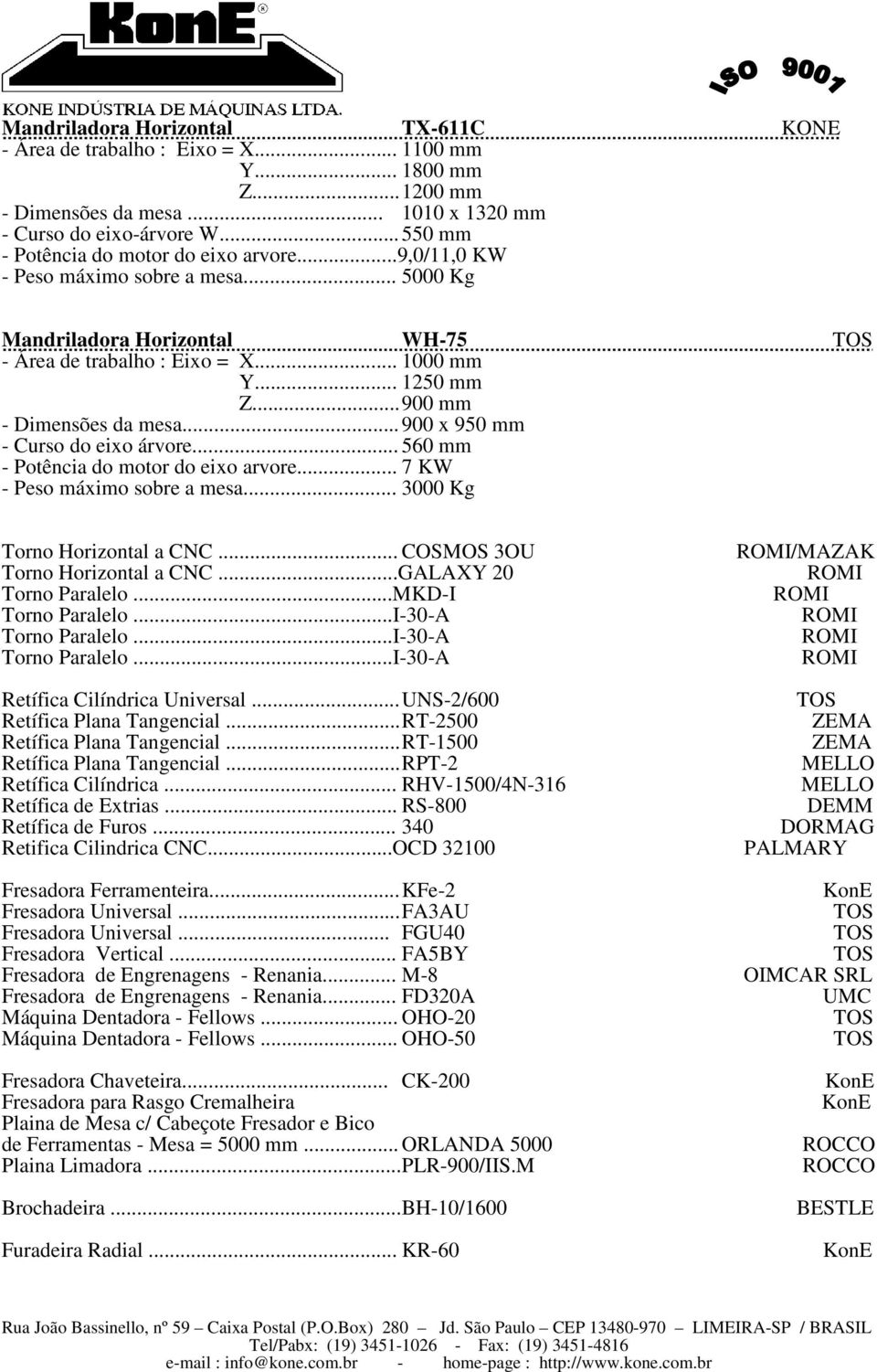 .. 900 mm - Dimensões da mesa... 900 x 950 mm - Curso do eixo árvore... 560 mm - Potência do motor do eixo arvore... 7 KW - Peso máximo sobre a mesa... 3000 Kg Torno Horizontal a CNC.