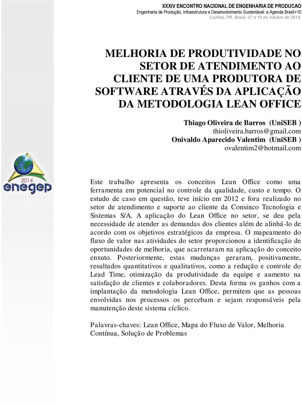 O estudo de caso em questão, teve início em 2012 e fora realizado no setor de atendimento e suporte ao cliente da Consinco Tecnologia e Sistemas S/A.