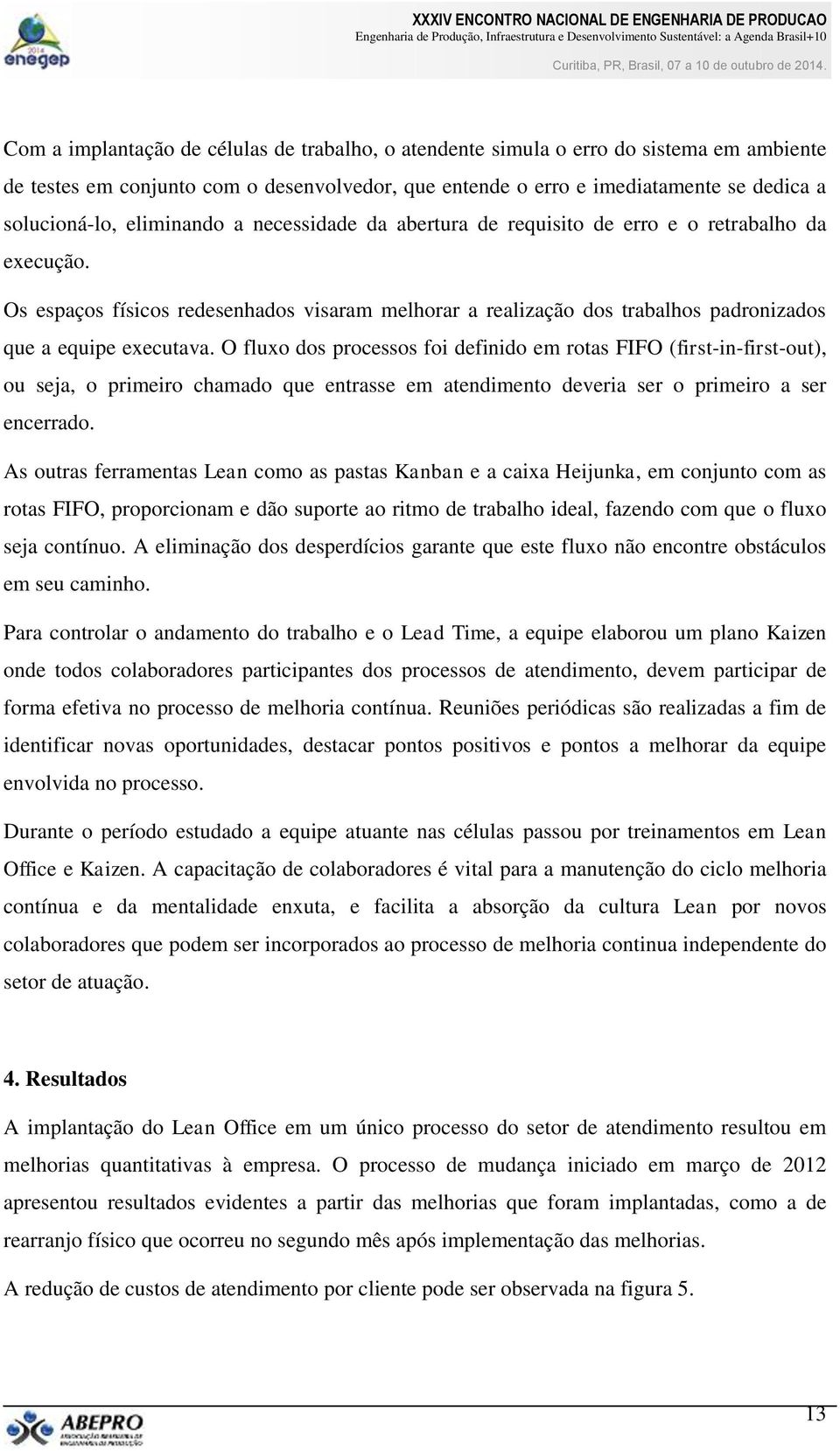 O fluxo dos processos foi definido em rotas FIFO (first-in-first-out), ou seja, o primeiro chamado que entrasse em atendimento deveria ser o primeiro a ser encerrado.