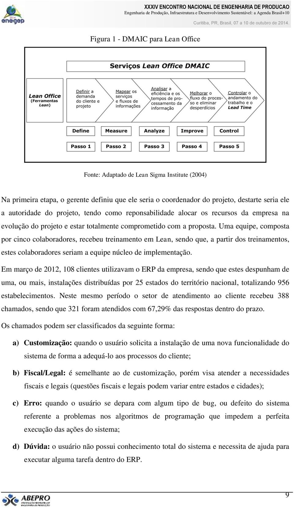 Uma equipe, composta por cinco colaboradores, recebeu treinamento em Lean, sendo que, a partir dos treinamentos, estes colaboradores seriam a equipe núcleo de implementação.