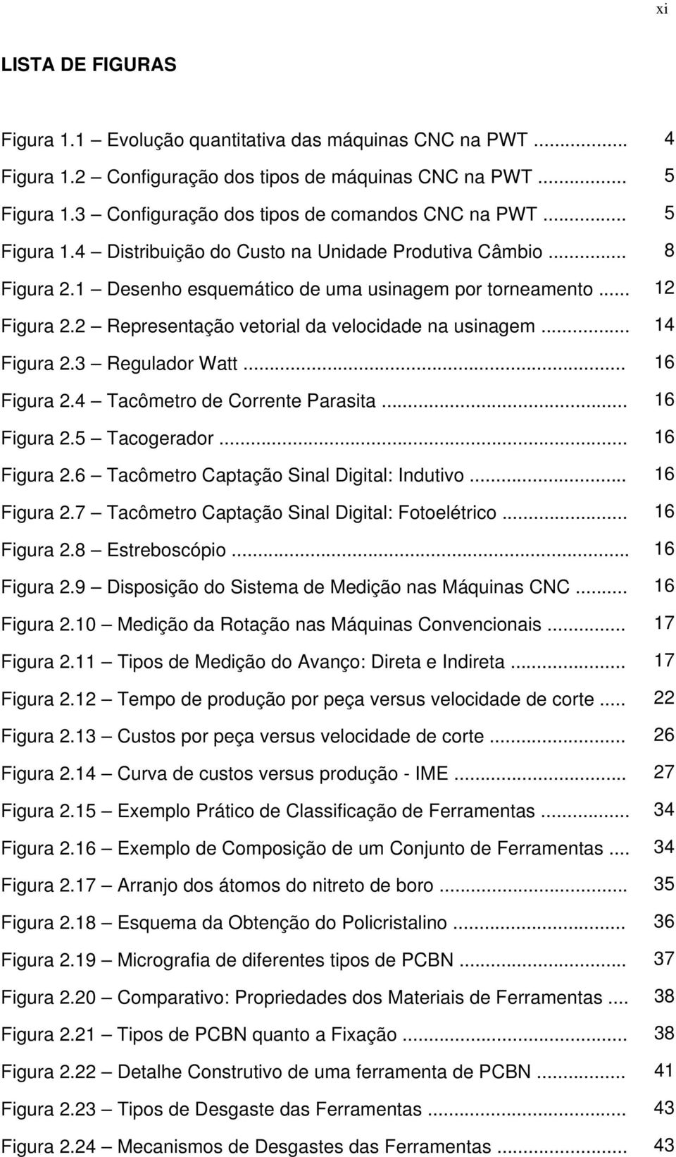 2 Representação vetorial da velocidade na usinagem... 14 Figura 2.3 Regulador Watt... 16 Figura 2.4 Tacômetro de Corrente Parasita... 16 Figura 2.5 Tacogerador... 16 Figura 2.6 Tacômetro Captação Sinal Digital: Indutivo.