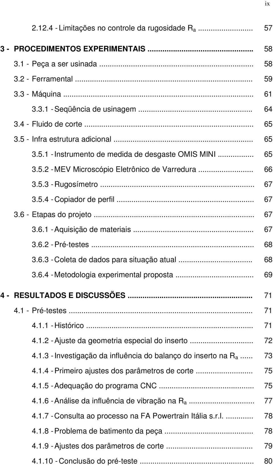 .. 67 3.5.4 - Copiador de perfil... 67 3.6 - Etapas do projeto... 67 3.6.1 - Aquisição de materiais... 67 3.6.2 - Pré-testes... 68 3.6.3 - Coleta de dados para situação atual... 68 3.6.4 - Metodologia experimental proposta.