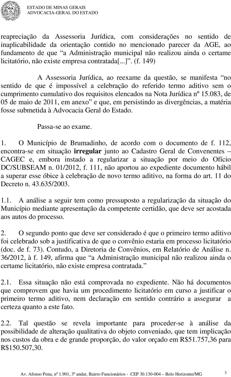 149) A Assessoria Jurídica, ao reexame da questão, se manifesta no sentido de que é impossível a celebração do referido termo aditivo sem o cumprimento cumulativo dos requisitos elencados na Nota