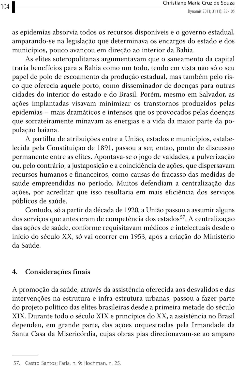 As elites soteropolitanas argumentavam que o saneamento da capital traria benef ícios para a Bahia como um todo, tendo em vista não só o seu papel de polo de escoamento da produção estadual, mas