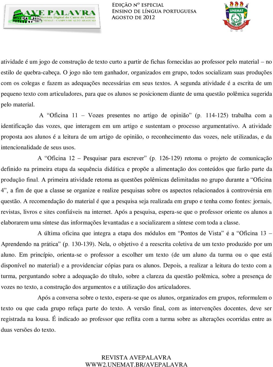 A segunda atividade é a escrita de um pequeno texto com articuladores, para que os alunos se posicionem diante de uma questão polêmica sugerida pelo material.