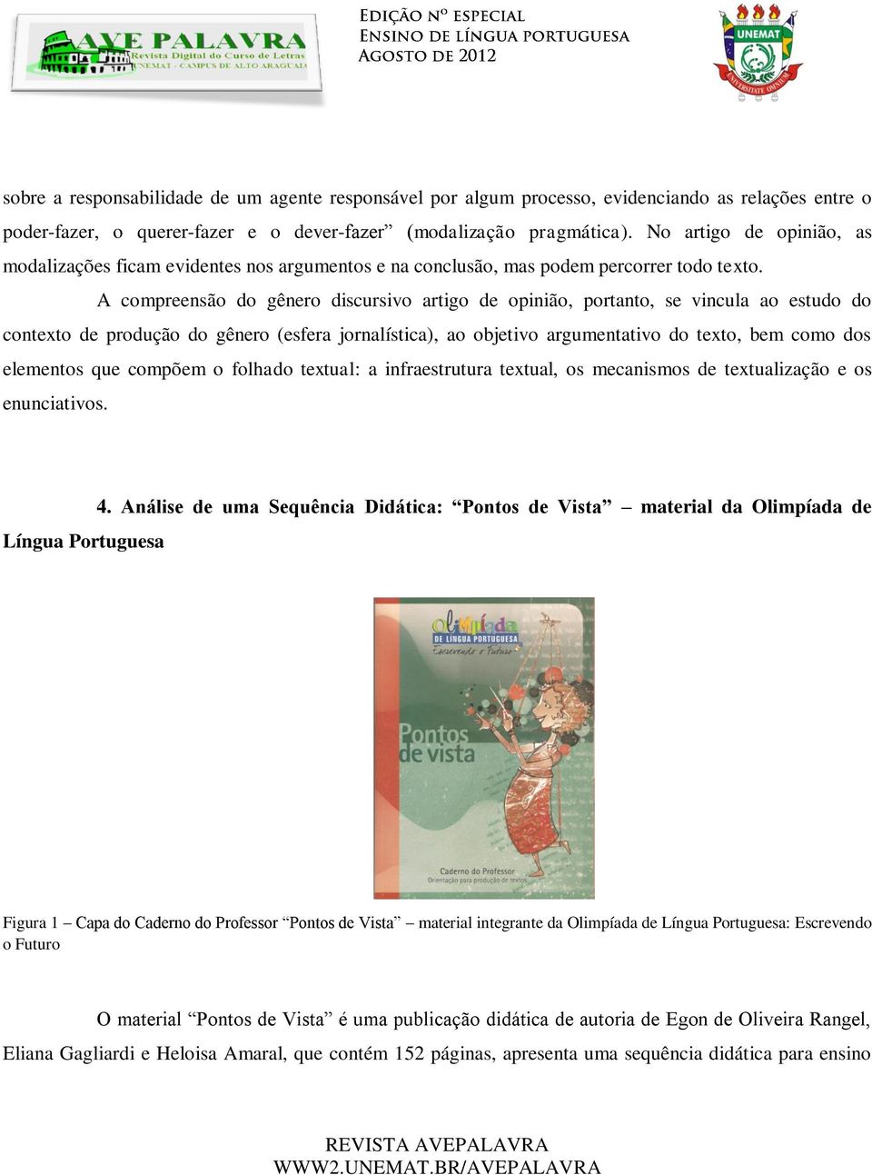 A compreensão do gênero discursivo artigo de opinião, portanto, se vincula ao estudo do contexto de produção do gênero (esfera jornalística), ao objetivo argumentativo do texto, bem como dos