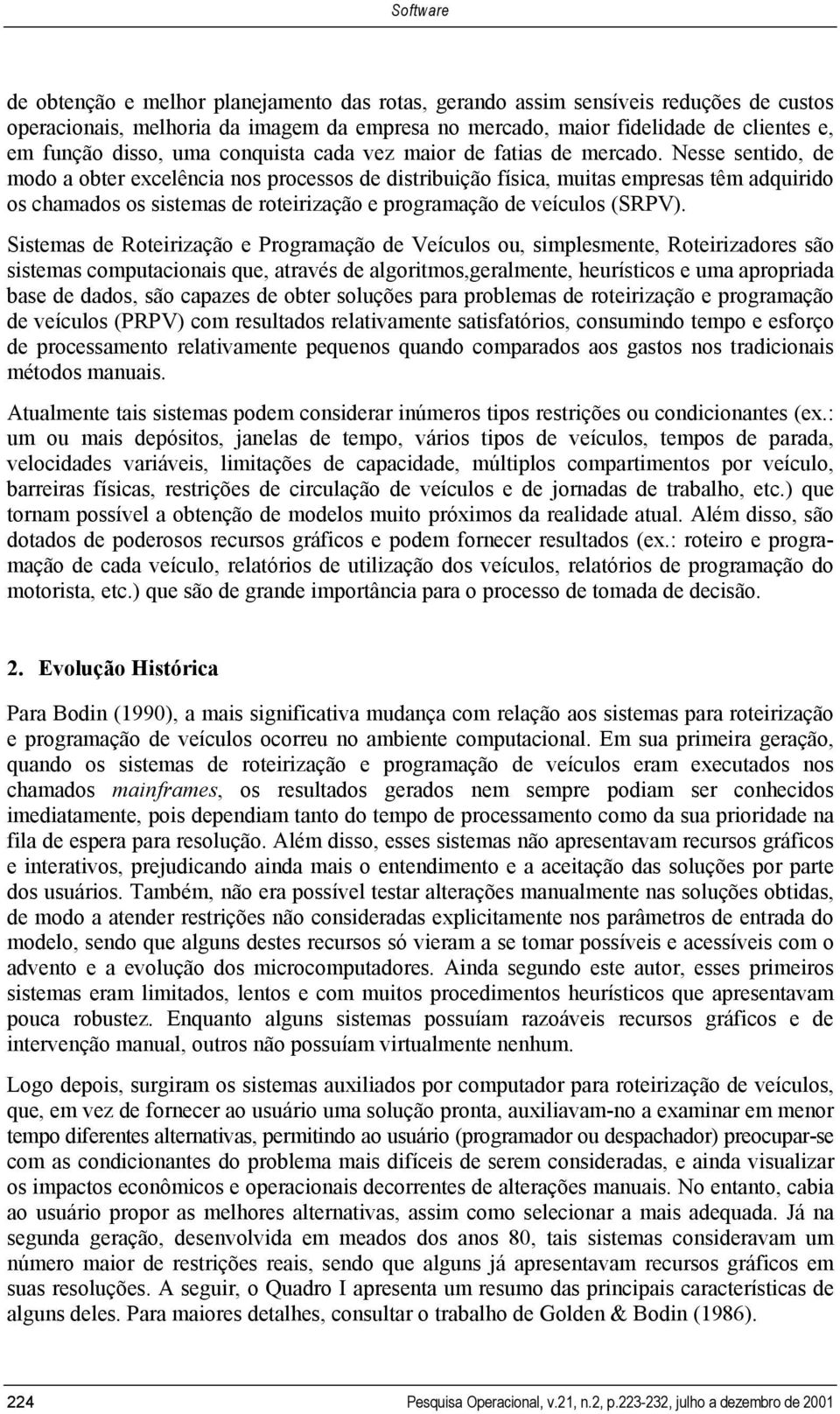 Nesse sentido, de modo a obter excelência nos processos de distribuição física, muitas empresas têm adquirido os chamados os sistemas de roteirização e programação de veículos (SRPV).