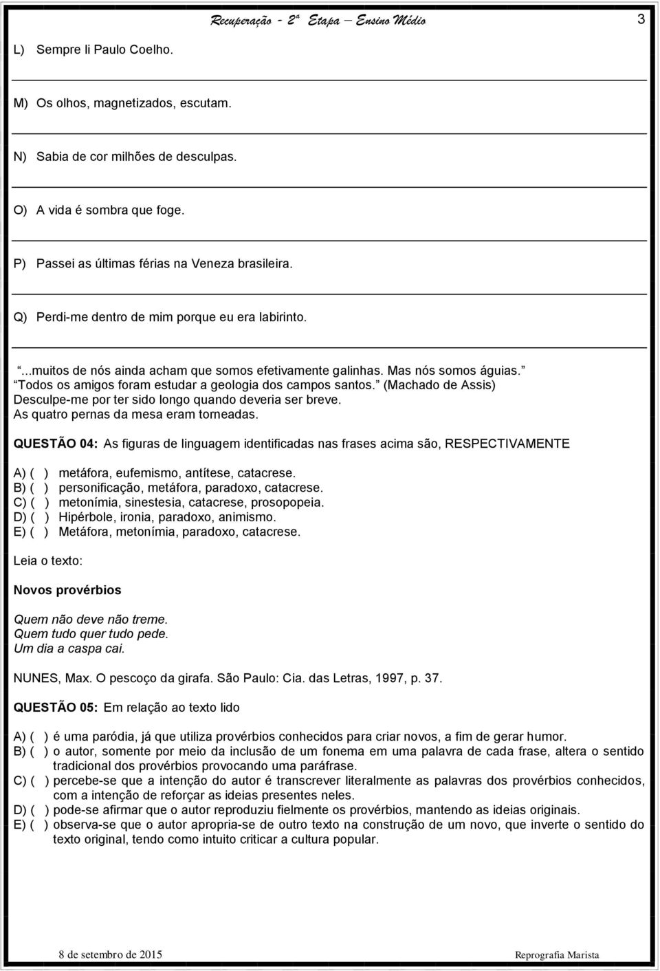 (Machado de Assis) Desculpe-me por ter sido longo quando deveria ser breve. As quatro pernas da mesa eram torneadas.