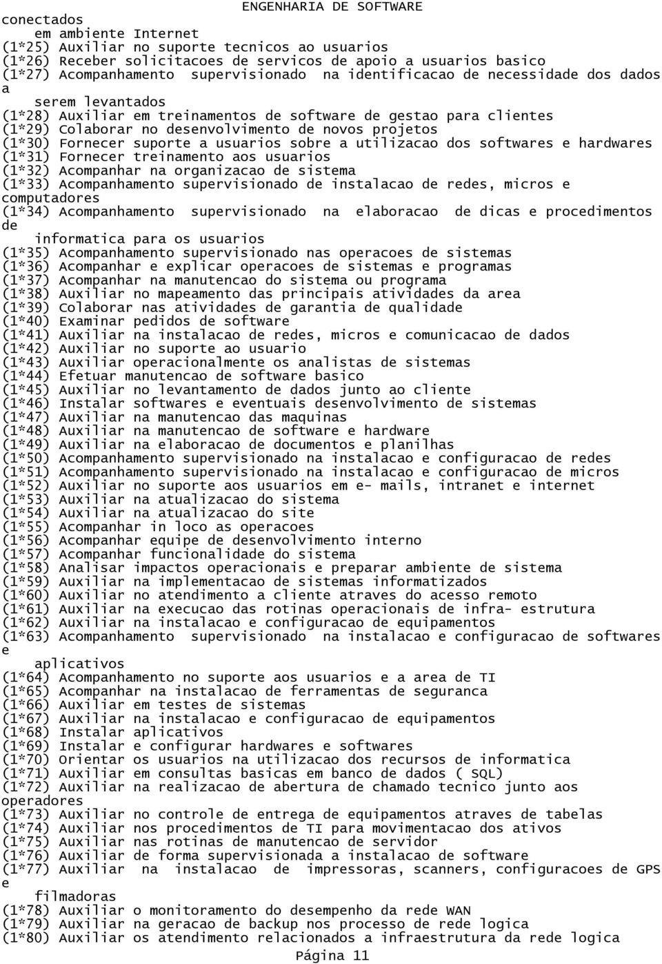 utilizacao dos softwares e hardwares (1*31) Fornecer treinamento aos usuarios (1*32) Acompanhar na organizacao sistema (1*33) Acompanhamento supervisionado instalacao res, micros e computadores