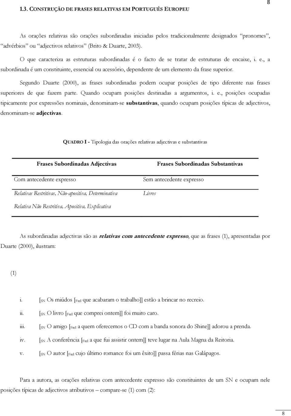 Segundo Duarte (2000), as frases subordinadas podem ocupar posições de tipo diferente nas frases superiores de que fazem parte. Quando ocupam posições destinadas a argumentos, i. e.