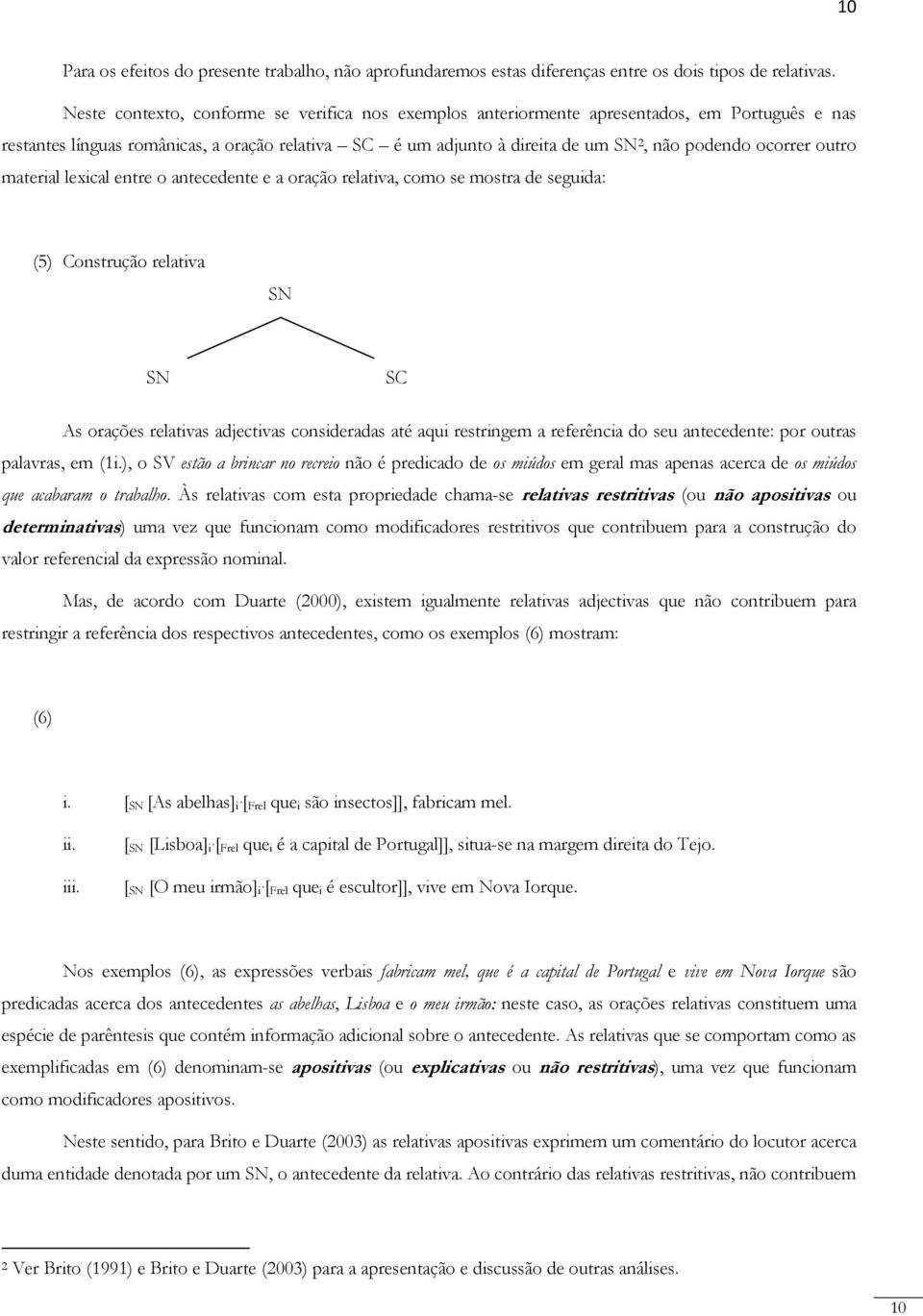 ocorrer outro material lexical entre o antecedente e a oração relativa, como se mostra de seguida: (5) Construção relativa SN SN SC As orações relativas adjectivas consideradas até aqui restringem a