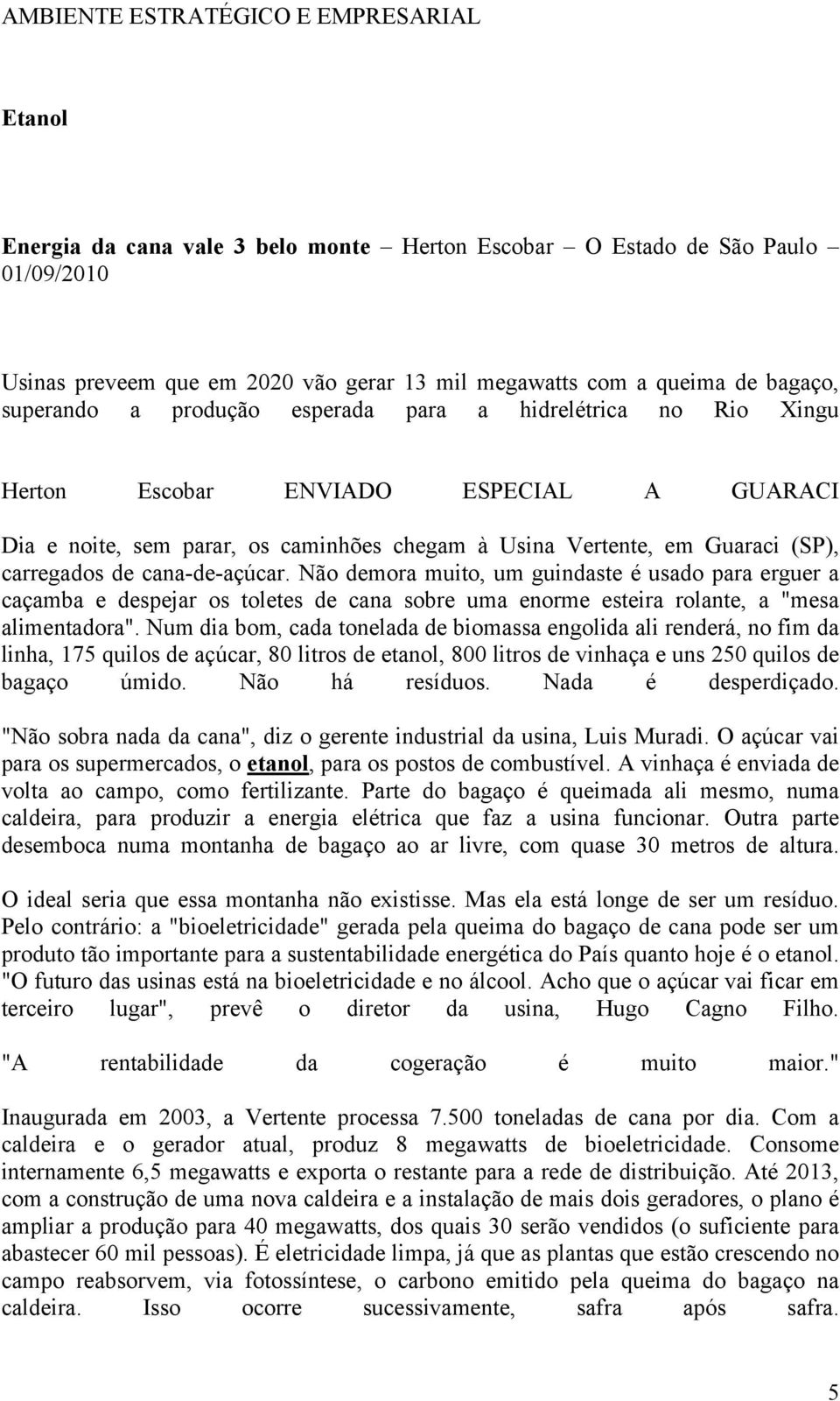 carregados de cana-de-açúcar. Não demora muito, um guindaste é usado para erguer a caçamba e despejar os toletes de cana sobre uma enorme esteira rolante, a "mesa alimentadora".