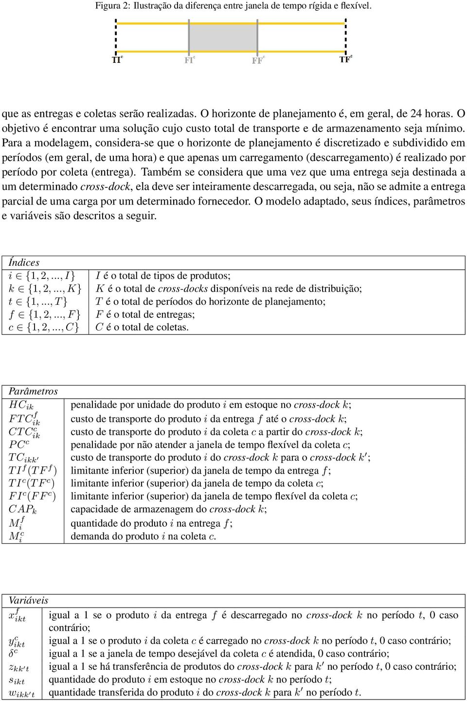 Para a modelagem, considera-se que o horizonte de planejamento é discretizado e subdividido em períodos (em geral, de uma hora) e que apenas um carregamento (descarregamento) é realizado por período