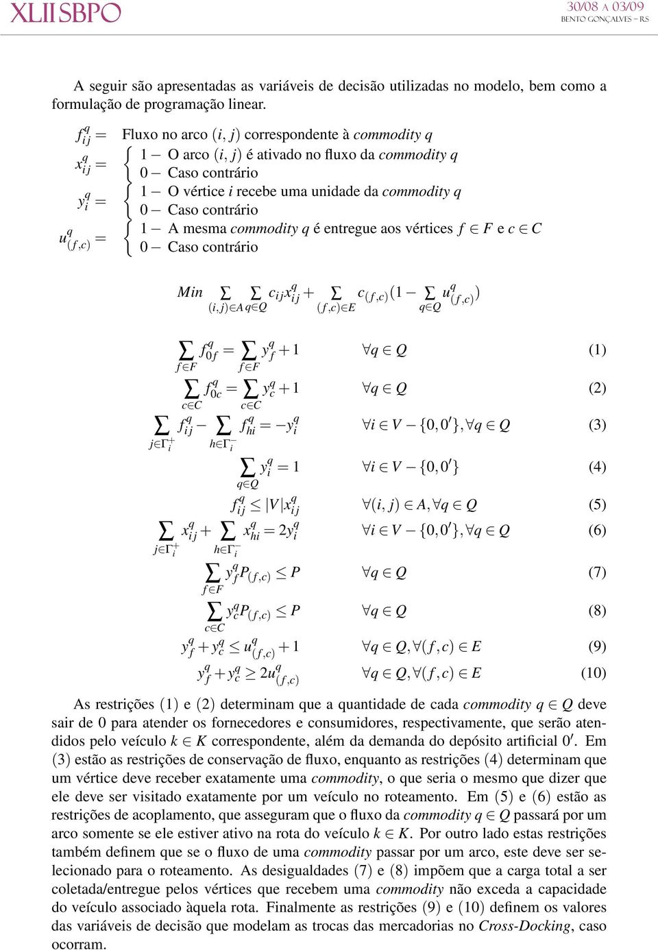 0 Caso contrário u q 1 A mesma commodity q é entregue aos vértices f F e c C ( f,c) = 0 Caso contrário j Γ + i j Γ + i Min (i, j) A q Q c i j x q i j + ( f,c) E c ( f,c) (1 u q ( f,c) ) q Q f q 0 f =