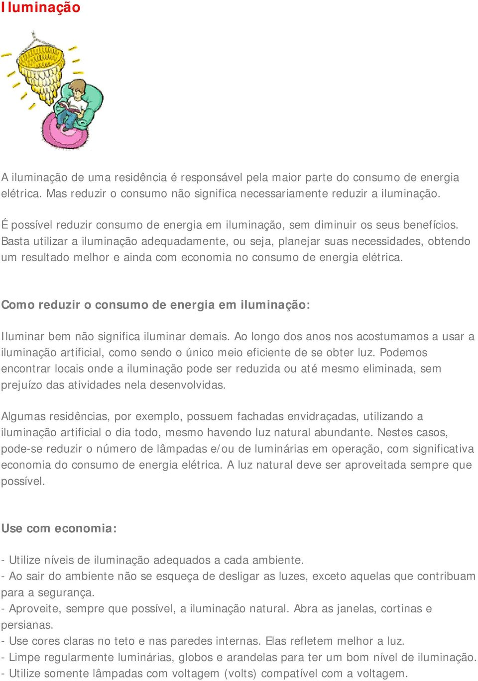 Basta utilizar a iluminação adequadamente, ou seja, planejar suas necessidades, obtendo um resultado melhor e ainda com economia no consumo de energia elétrica.