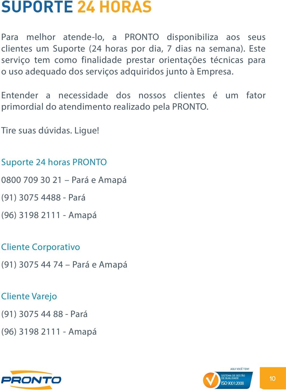 Entender a necessidade dos nossos clientes é um fator primordial do atendimento realizado pela PRONTO. Tire suas dúvidas. Ligue!