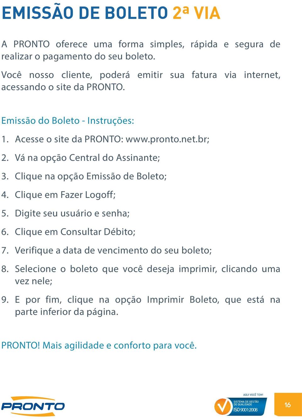 Vá na opção Central do Assinante; 3. Clique na opção Emissão de Boleto; 4. Clique em Fazer Logoff; 5. Digite seu usuário e senha; 6. Clique em Consultar Débito; 7.