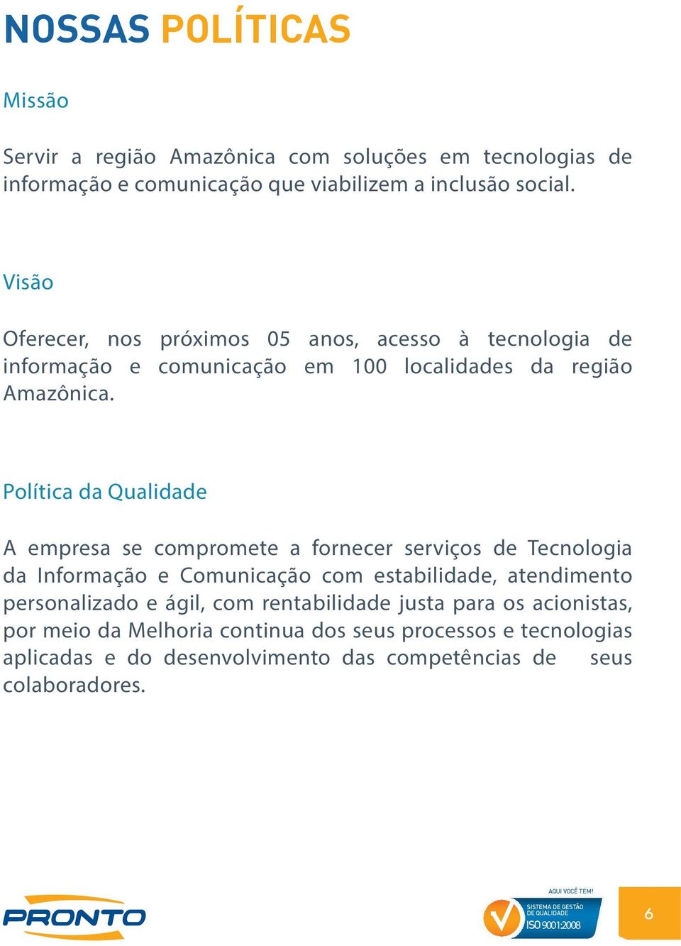Política da Qualidade A empresa se compromete a fornecer serviços de Tecnologia da Informação e Comunicação com estabilidade, atendimento personalizado