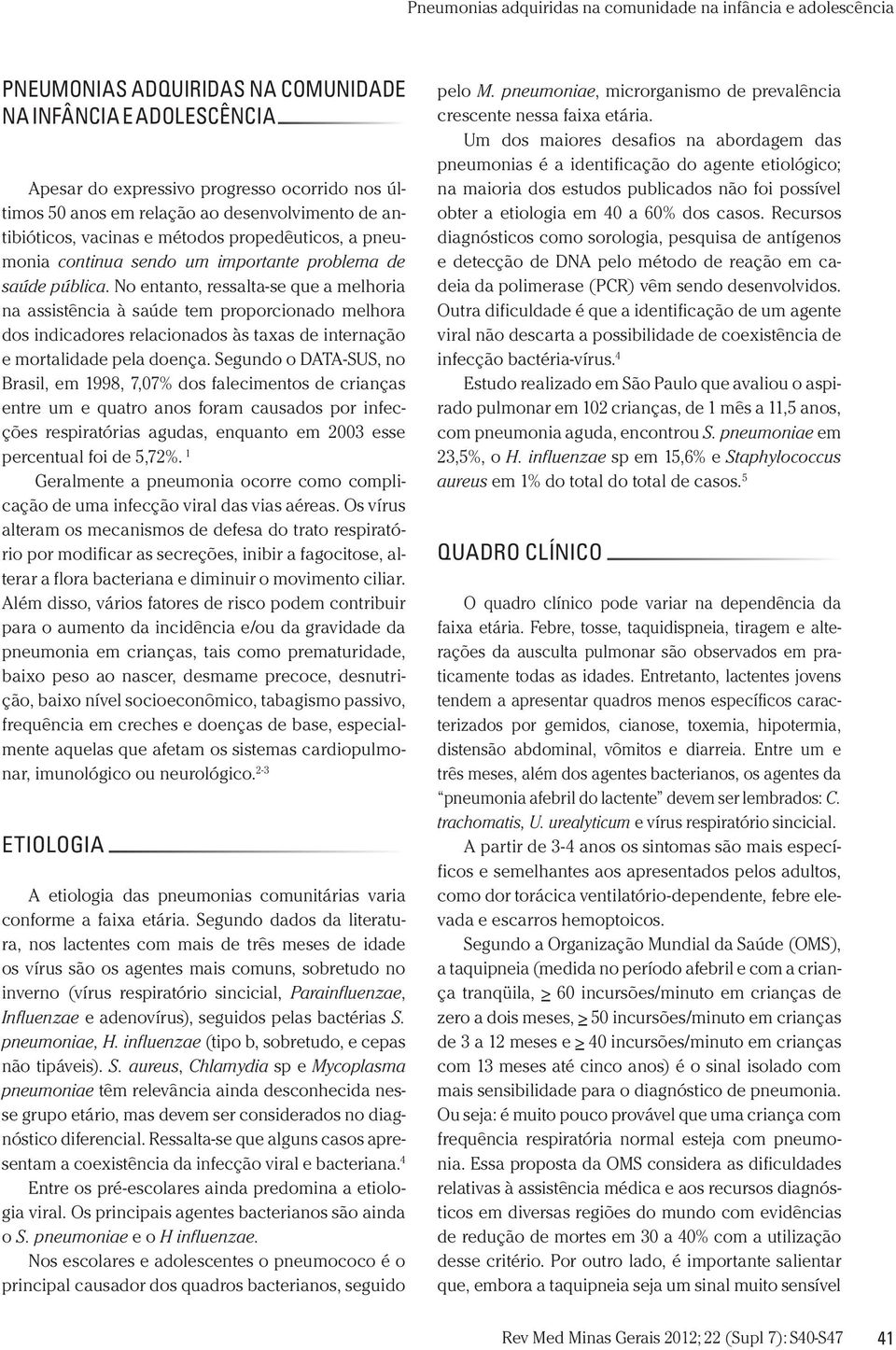 No entanto, ressalta-se que a melhoria na assistência à saúde tem proporcionado melhora dos indicadores relacionados às taxas de internação e mortalidade pela doença.