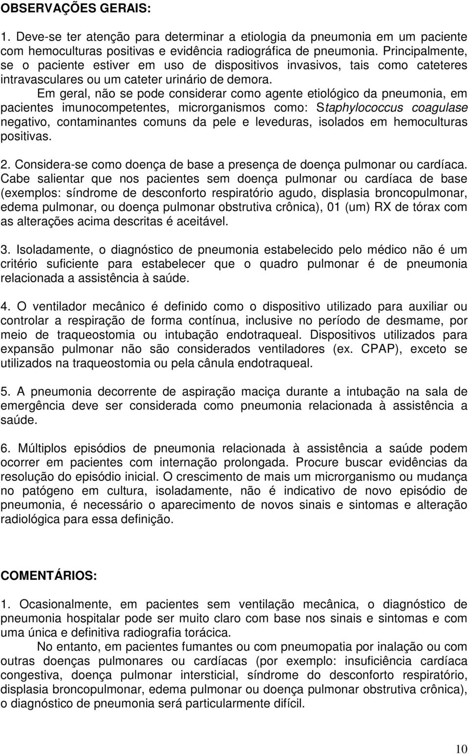 Em geral, não se pode considerar como agente etiológico da pneumonia, em pacientes imunocompetentes, microrganismos como: Staphylococcus coagulase negativo, contaminantes comuns da pele e leveduras,