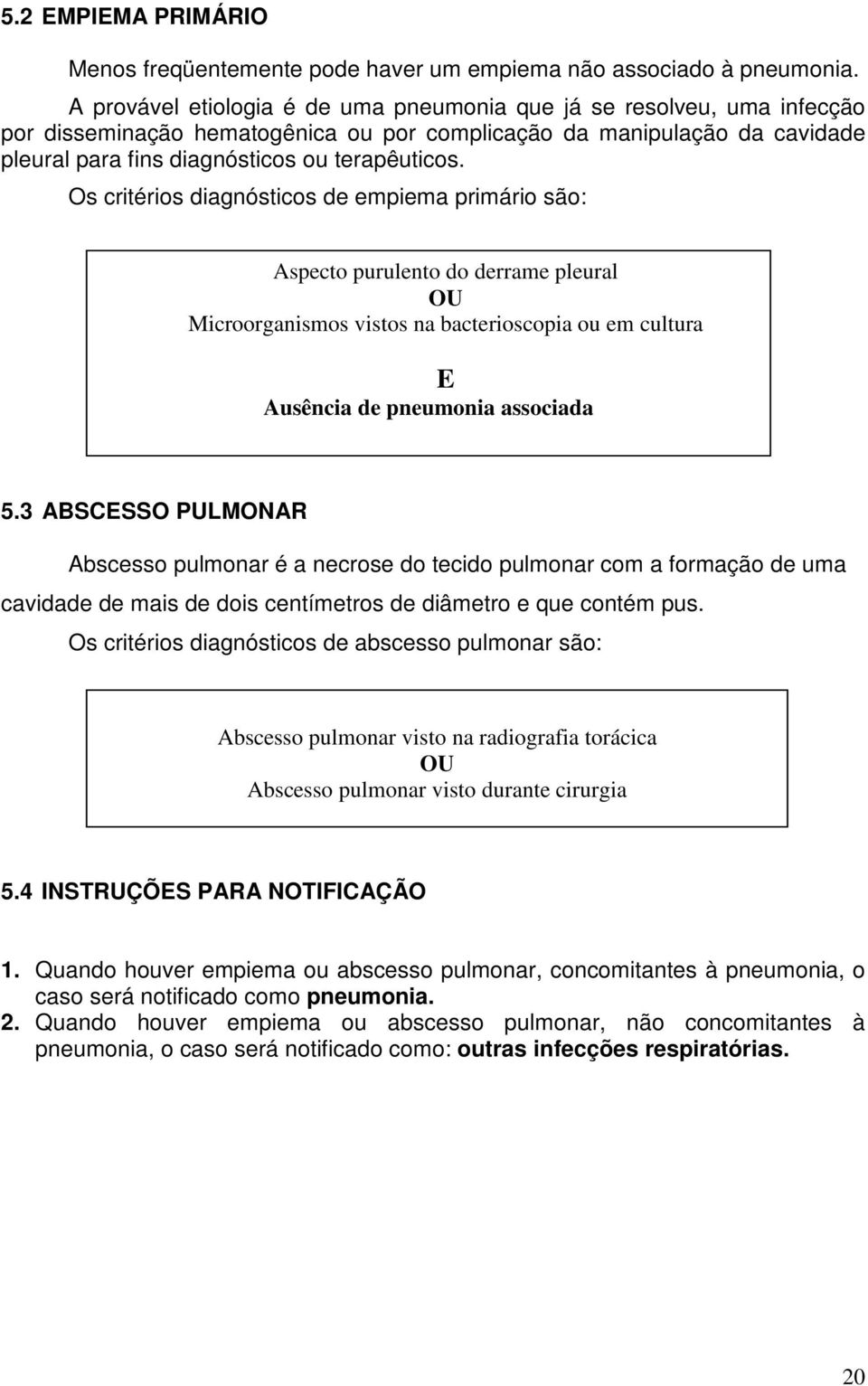 Os critérios diagnósticos de empiema primário são: Aspecto purulento do derrame pleural OU Microorganismos vistos na bacterioscopia ou em cultura E Ausência de pneumonia associada 5.