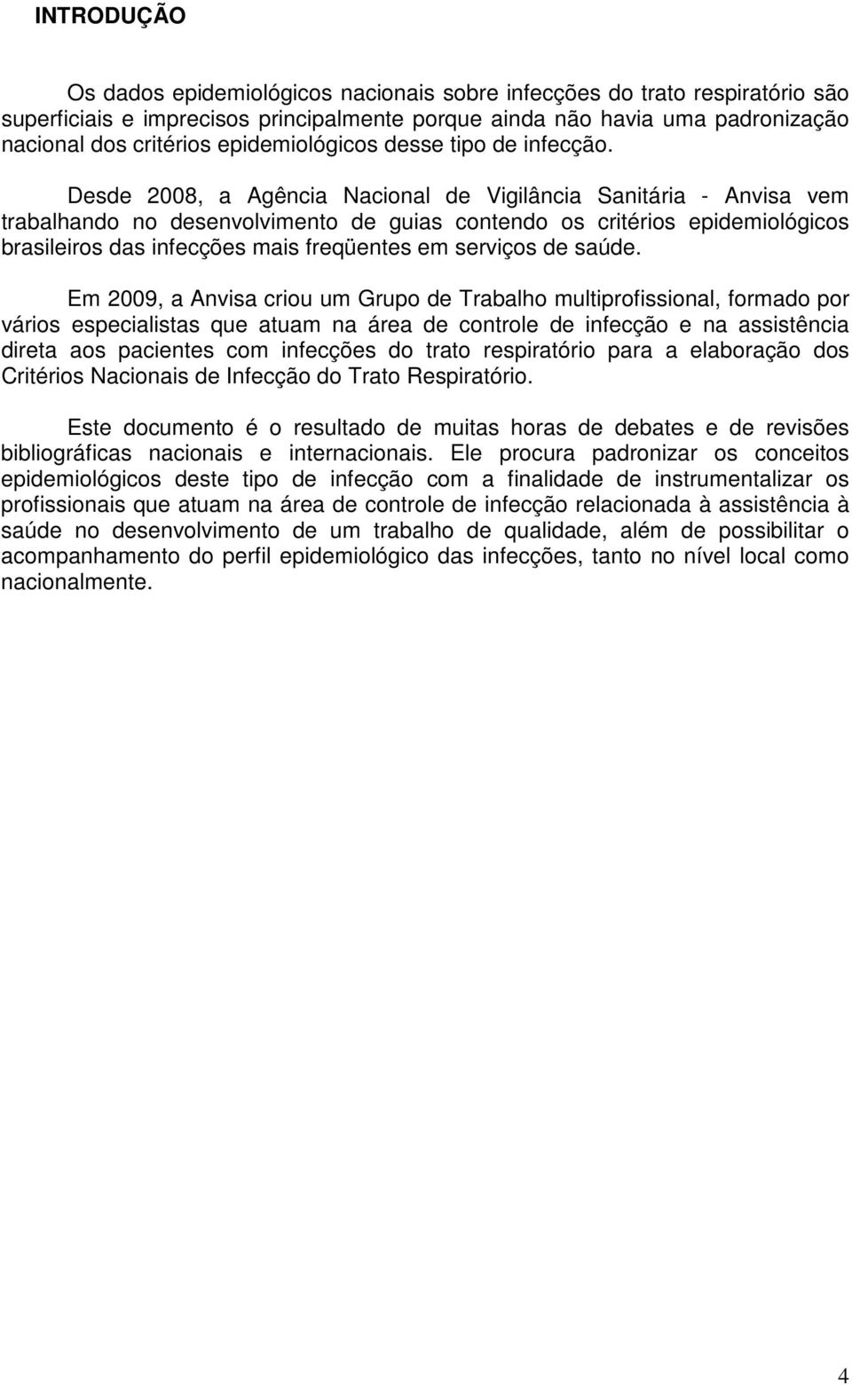 Desde 2008, a Agência Nacional de Vigilância Sanitária - Anvisa vem trabalhando no desenvolvimento de guias contendo os critérios epidemiológicos brasileiros das infecções mais freqüentes em serviços