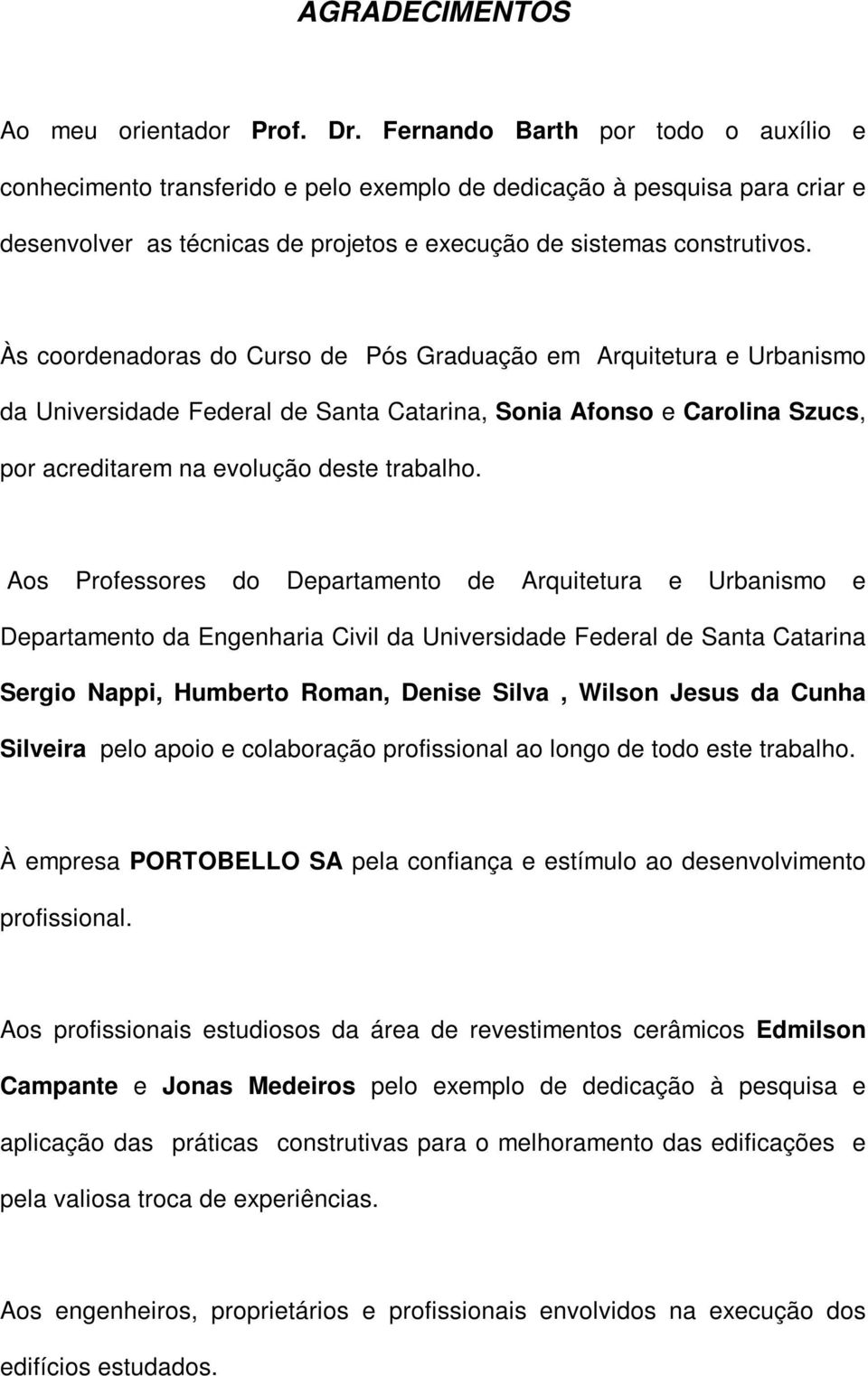 Às coordenadoras do Curso de Pós Graduação em Arquitetura e Urbanismo da Universidade Federal de Santa Catarina, Sonia Afonso e Carolina Szucs, por acreditarem na evolução deste trabalho.