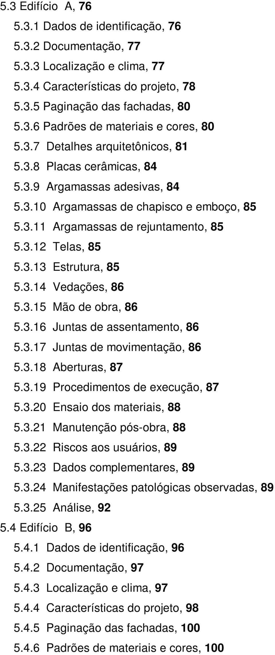 3.14 Vedações, 86 5.3.15 Mão de obra, 86 5.3.16 Juntas de assentamento, 86 5.3.17 Juntas de movimentação, 86 5.3.18 Aberturas, 87 5.3.19 Procedimentos de execução, 87 5.3.20 Ensaio dos materiais, 88 5.